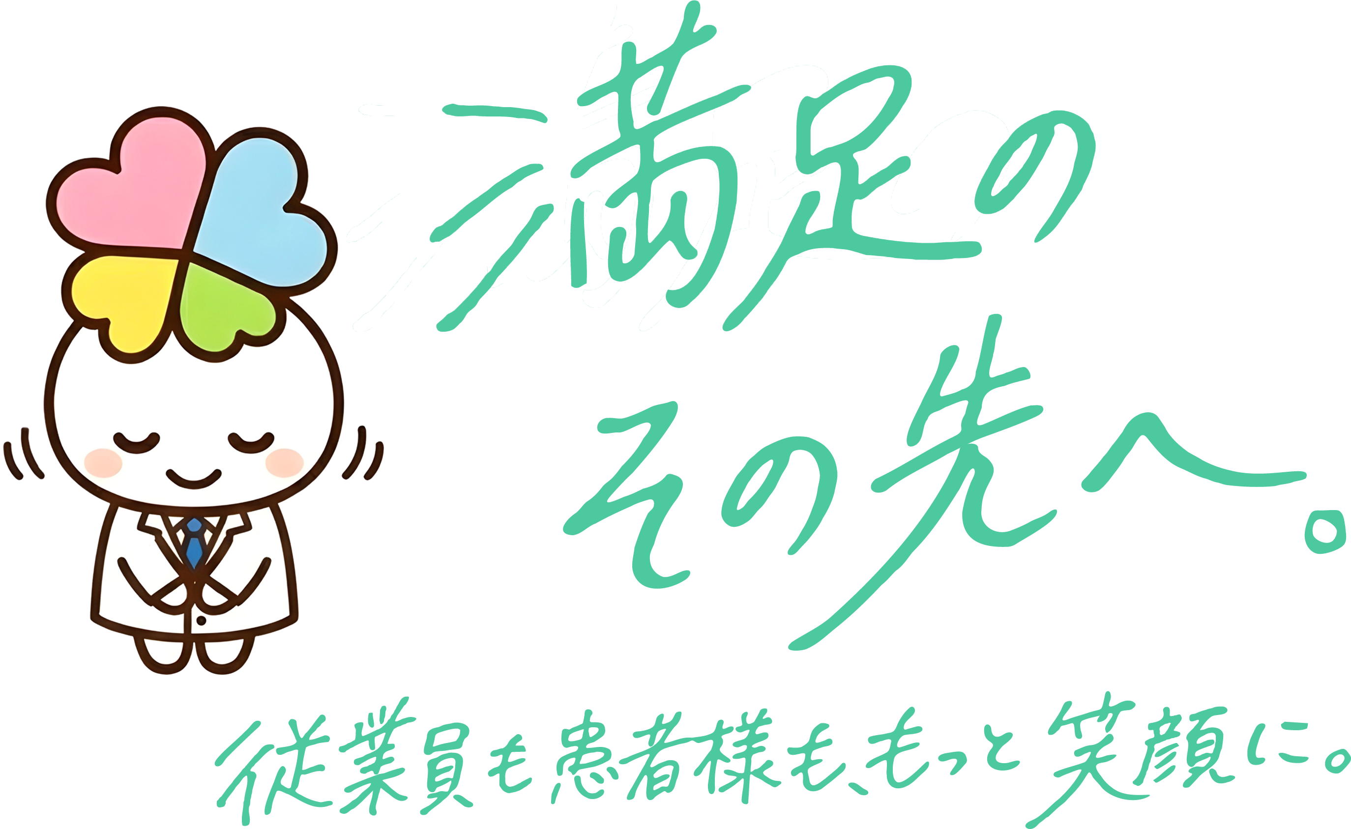 満足の、その先へ。従業員も患者様も、もっと笑顔に。